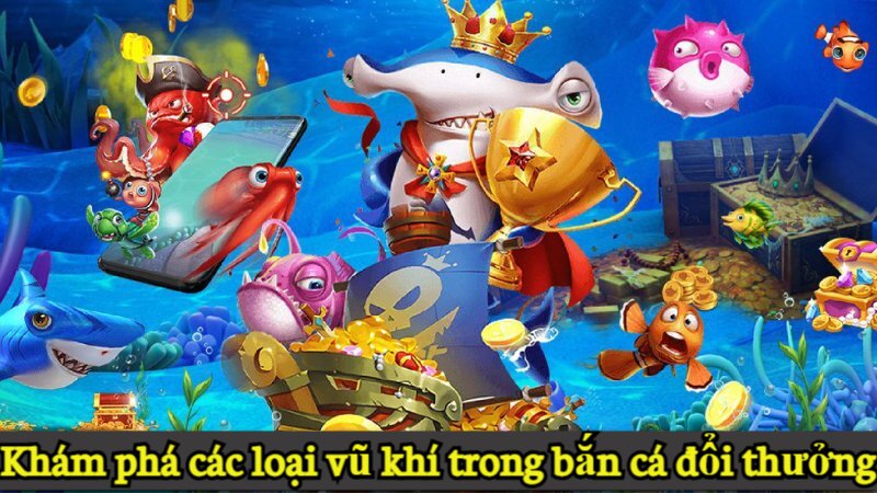 vũ khí trong bắn cá đổi thưởng